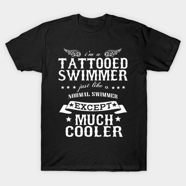 I’M A Tattooed Swimmer Just Like A Normal Swimmer Except Much Cooler T-Shirt by hoberthilario